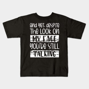 And Yet, Despite The Look On My Face, You're Still Talking Kids T-Shirt